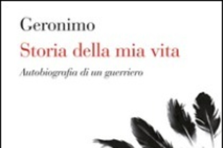 La copertina del libro  'Storia della mia vita ' di Geronimo - RIPRODUZIONE RISERVATA