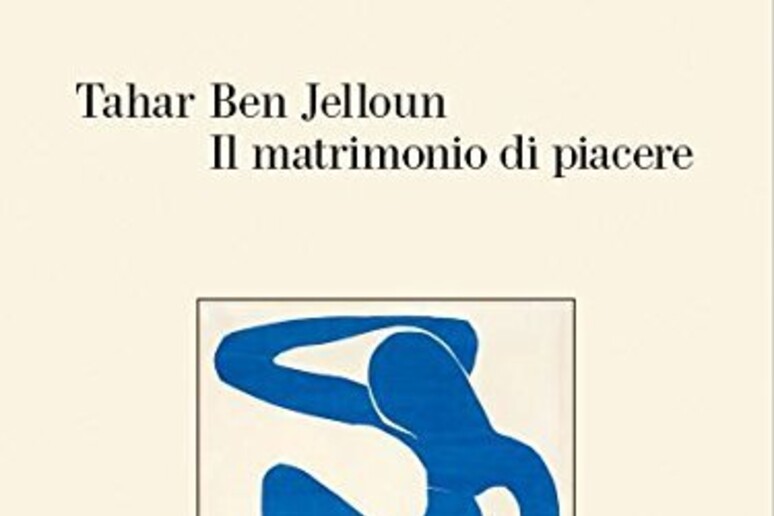 La cover del libro di Tahar Ben Jelloun  'Il matrimonio di piacere ' - RIPRODUZIONE RISERVATA
