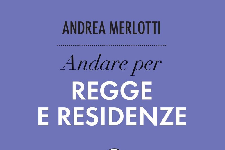 La copertina di Andare per regge e residenze di  Andrea Merlotti - RIPRODUZIONE RISERVATA