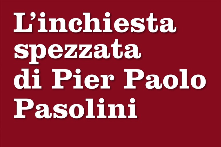 L 'inchiesta spezzata di Pier Paolo Pasolini - RIPRODUZIONE RISERVATA