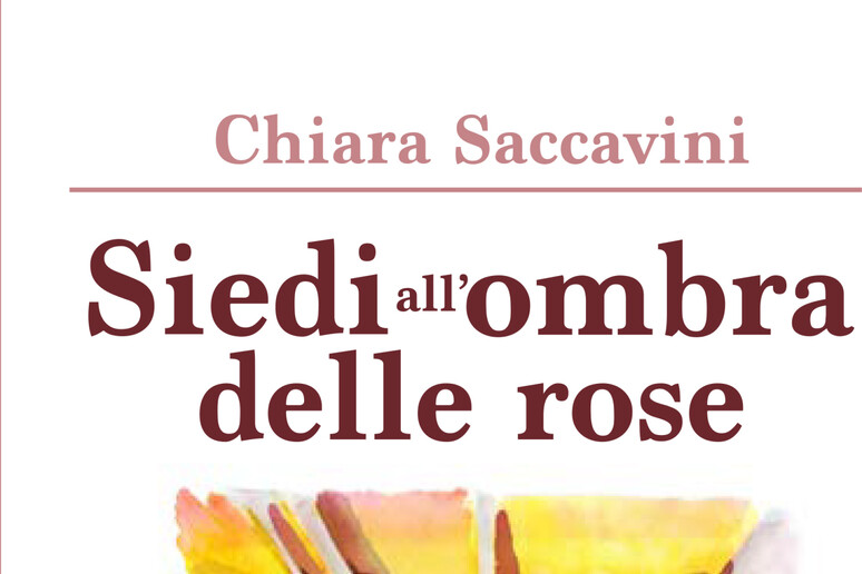 La copertina del libro di Chiara Saccavini  'Siedi all 'ombra delle rose ' - RIPRODUZIONE RISERVATA