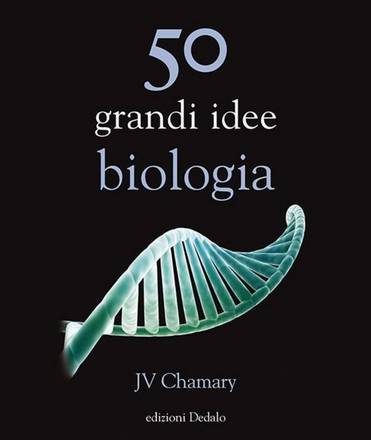 50 grandi idee, biologia, di JV Chamary (edizioni Dedalo, 208 pagine, 18,00 euro)